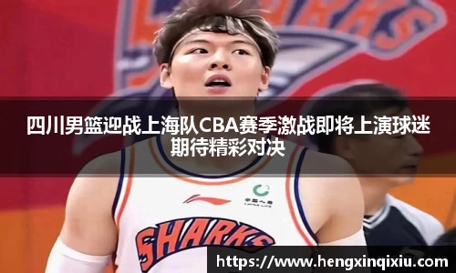 四川男篮迎战上海队CBA赛季激战即将上演球迷期待精彩对决