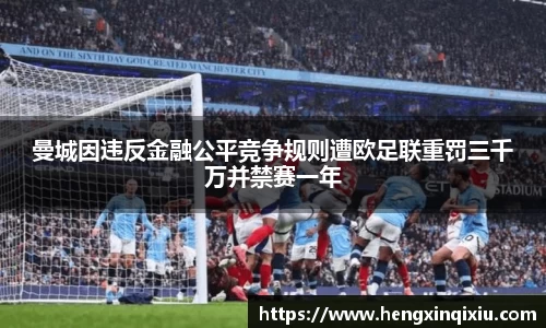 曼城因违反金融公平竞争规则遭欧足联重罚三千万并禁赛一年