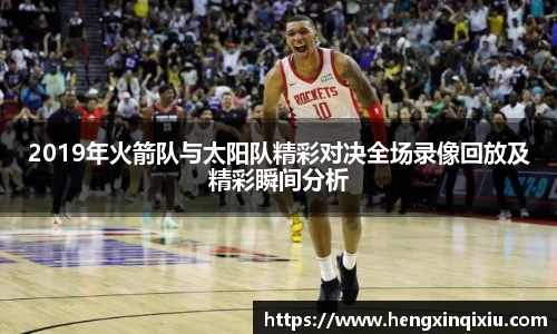 2019年火箭队与太阳队精彩对决全场录像回放及精彩瞬间分析
