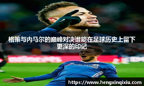 格策与内马尔的巅峰对决谁能在足球历史上留下更深的印记