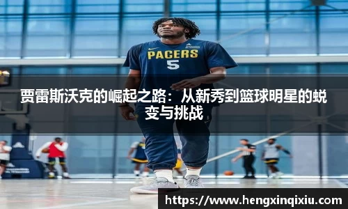 贾雷斯沃克的崛起之路：从新秀到篮球明星的蜕变与挑战