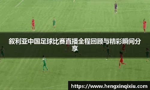 叙利亚中国足球比赛直播全程回顾与精彩瞬间分享